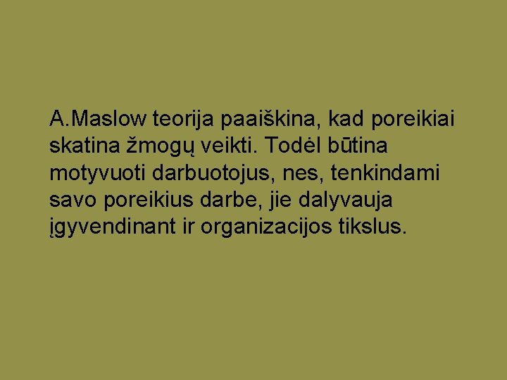 A. Maslow teorija paaiškina, kad poreikiai skatina žmogų veikti. Todėl būtina motyvuoti darbuotojus, nes,