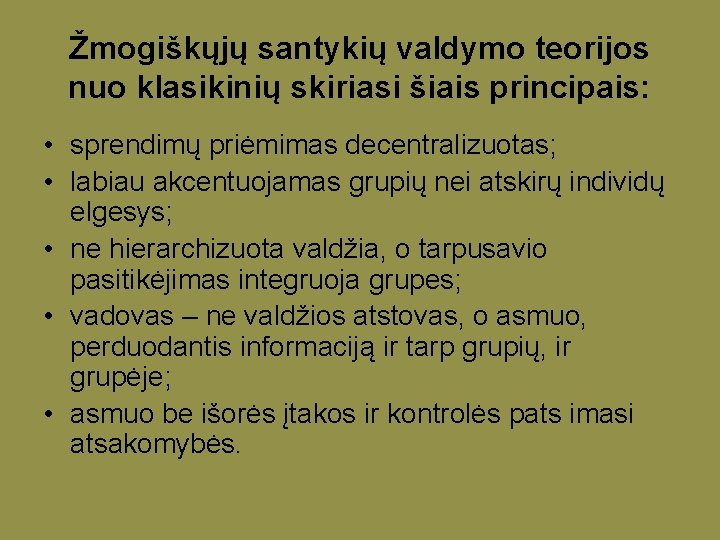 Žmogiškųjų santykių valdymo teorijos nuo klasikinių skiriasi šiais principais: • sprendimų priėmimas decentralizuotas; •