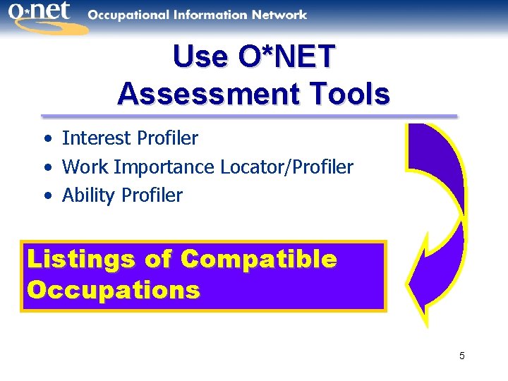 Use O*NET Assessment Tools • Interest Profiler • Work Importance Locator/Profiler • Ability Profiler