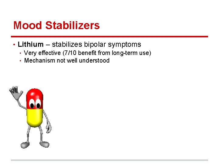 Mood Stabilizers • Lithium – stabilizes bipolar symptoms • Very effective (7/10 benefit from