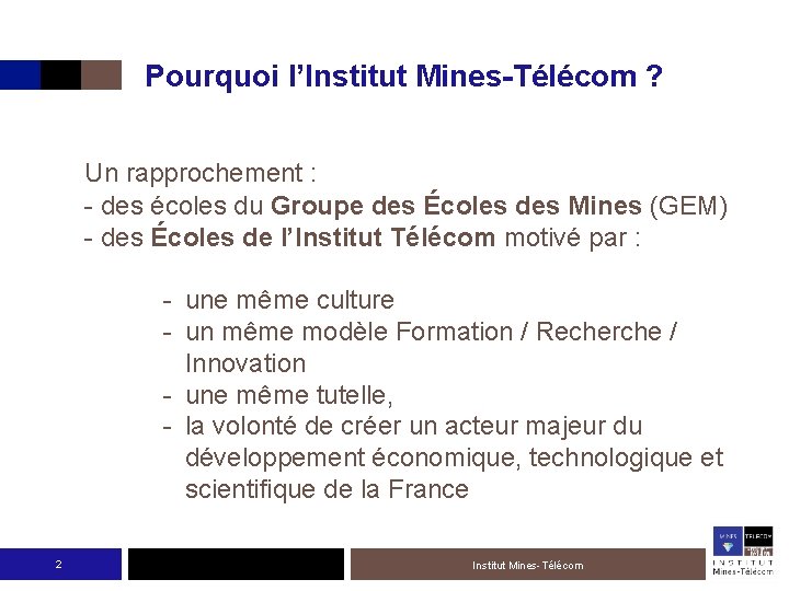 Pourquoi l’Institut Mines-Télécom ? Un rapprochement : - des écoles du Groupe des Écoles