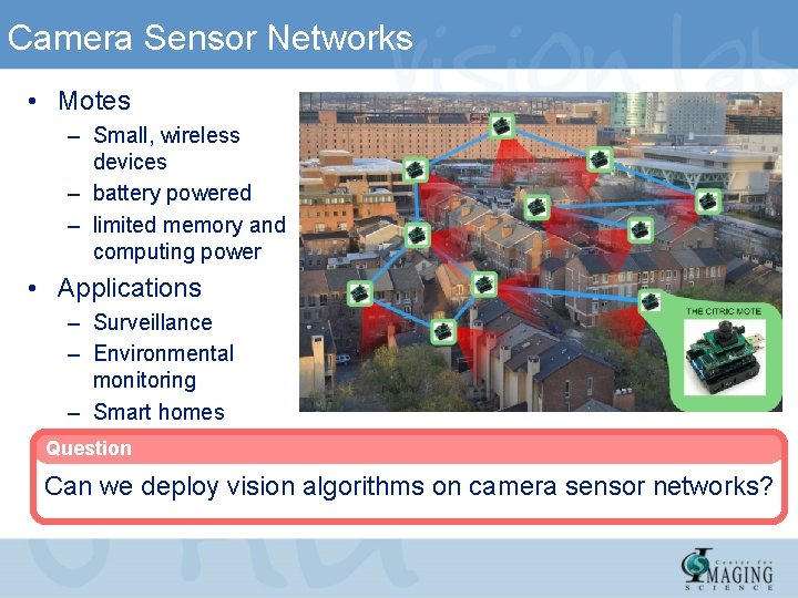 Camera Sensor Networks • Motes – Small, wireless devices – battery powered – limited