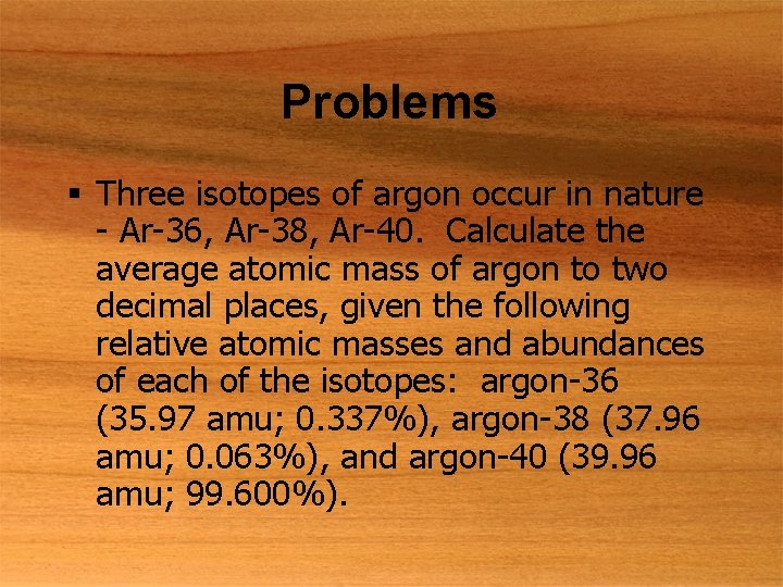 Problems § Three isotopes of argon occur in nature - Ar-36, Ar-38, Ar-40. Calculate