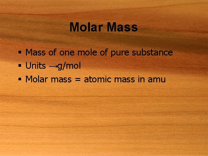 Molar Mass § Mass of one mole of pure substance § Units →g/mol §