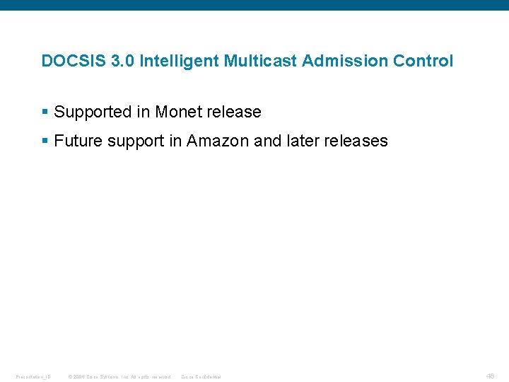 DOCSIS 3. 0 Intelligent Multicast Admission Control § Supported in Monet release § Future DOCSIS 3. 0 Intelligent Multicast Admission Control § Supported in Monet release § Future