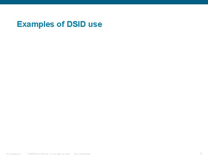 Examples of DSID use Presentation_ID © 2006 Cisco Systems, Inc. All rights reserved. Cisco Examples of DSID use Presentation_ID © 2006 Cisco Systems, Inc. All rights reserved. Cisco