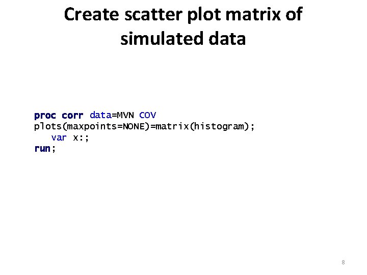 Create scatter plot matrix of simulated data proc corr data=MVN COV plots(maxpoints=NONE)=matrix(histogram); var x: Create scatter plot matrix of simulated data proc corr data=MVN COV plots(maxpoints=NONE)=matrix(histogram); var x: