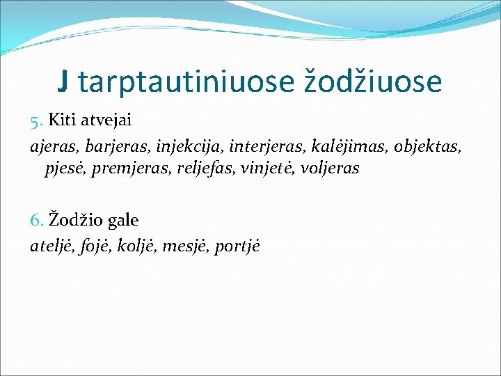 J tarptautiniuose žodžiuose 5. Kiti atvejai ajeras, barjeras, injekcija, interjeras, kalėjimas, objektas, pjesė, premjeras,