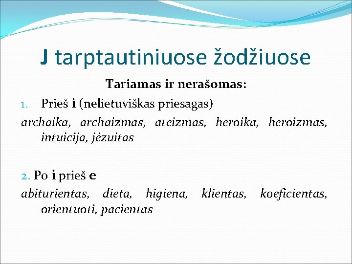 J tarptautiniuose žodžiuose Tariamas ir nerašomas: Prieš i (nelietuviškas priesagas) archaika, archaizmas, ateizmas, heroika,