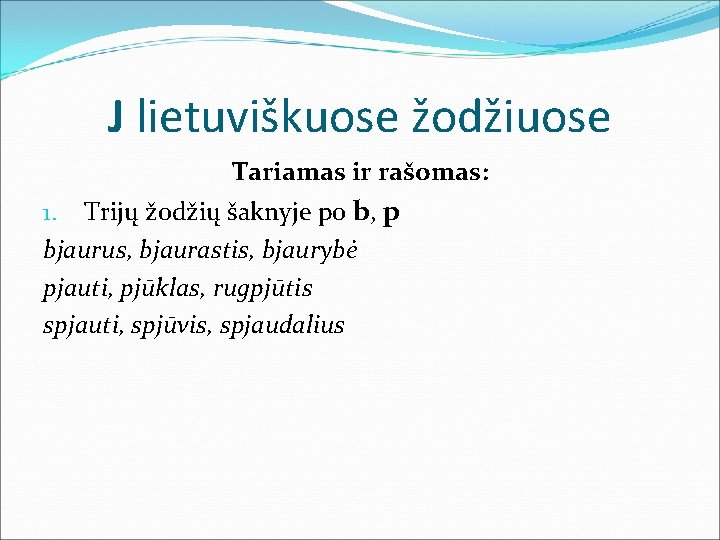 J lietuviškuose žodžiuose Tariamas ir rašomas: Trijų žodžių šaknyje po b, p bjaurus, bjaurastis,