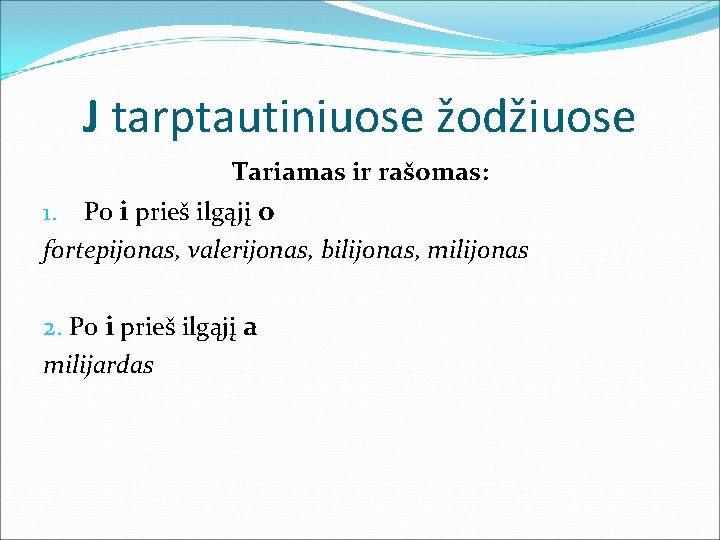 J tarptautiniuose žodžiuose Tariamas ir rašomas: Po i prieš ilgąjį o fortepijonas, valerijonas, bilijonas,