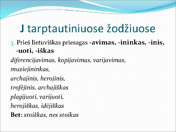 J tarptautiniuose žodžiuose 3. Prieš lietuviškas priesagas -avimas, -ininkas, -inis, -uoti, -iškas diferencijavimas, kopijavimas,