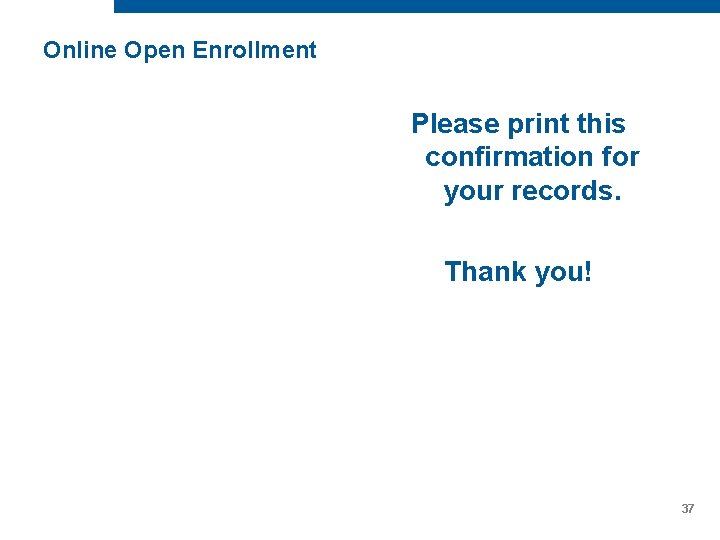 Online Open Enrollment Please print this confirmation for your records. Thank you! 37 