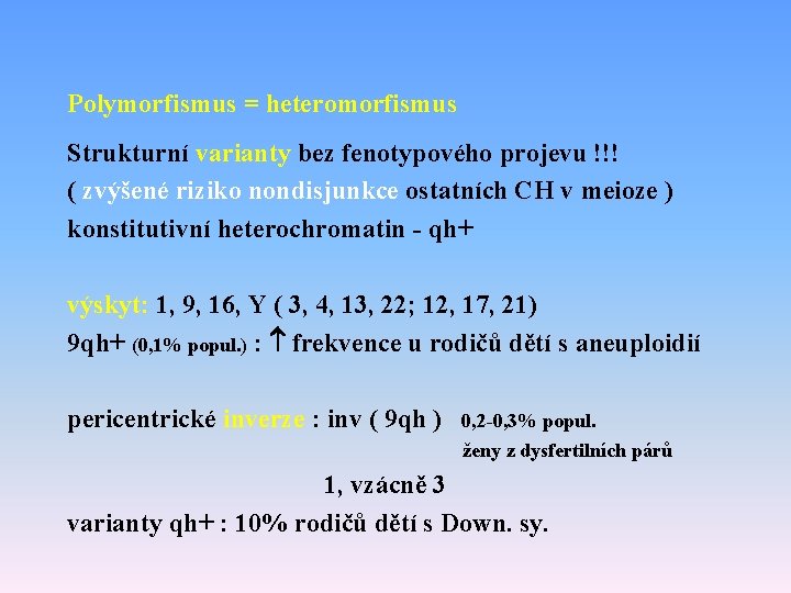 Polymorfismus = heteromorfismus Strukturní varianty bez fenotypového projevu !!! ( zvýšené riziko nondisjunkce ostatních