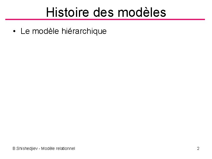 Histoire des modèles • Le modèle hiérarchique B. Shishedjiev - Modèle relationnel 2 