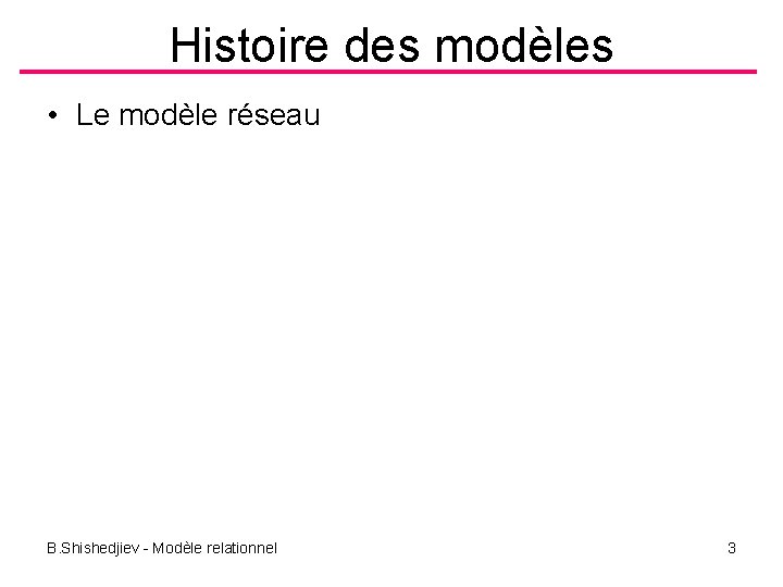 Histoire des modèles • Le modèle réseau B. Shishedjiev - Modèle relationnel 3 