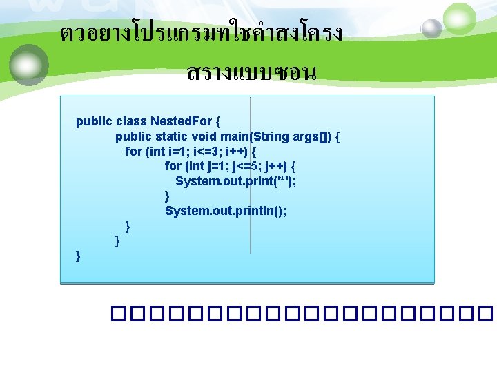 ตวอยางโปรแกรมทใชคำสงโครง สรางแบบซอน public class Nested. For { public static void main(String args[]) { for