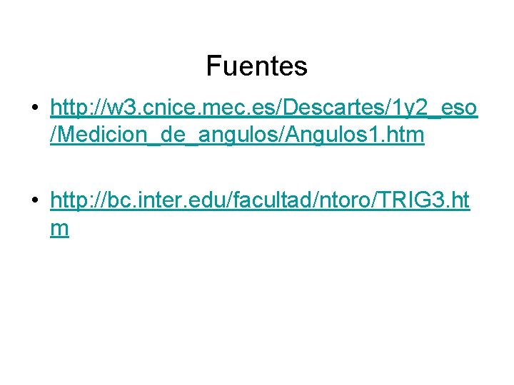 Fuentes • http: //w 3. cnice. mec. es/Descartes/1 y 2_eso /Medicion_de_angulos/Angulos 1. htm •