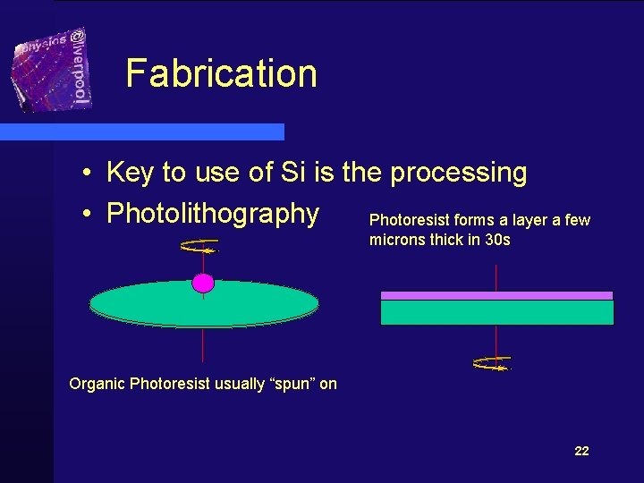 Fabrication • Key to use of Si is the processing • Photolithography Photoresist forms