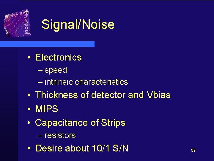 Signal/Noise • Electronics – speed – intrinsic characteristics • Thickness of detector and Vbias