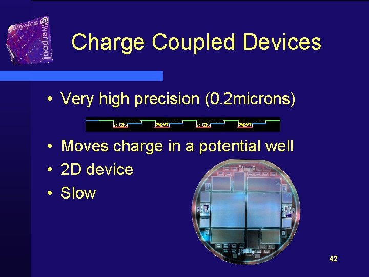 Charge Coupled Devices • Very high precision (0. 2 microns) • Moves charge in