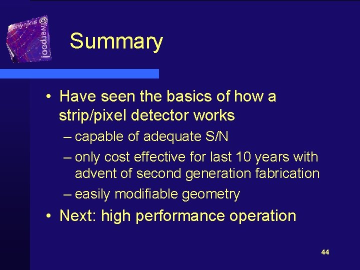 Summary • Have seen the basics of how a strip/pixel detector works – capable