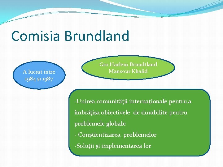 Comisia Brundland A lucrat între 1984 şi 1987 Gro Harlem Brundtland Mansour Khalid -Unirea