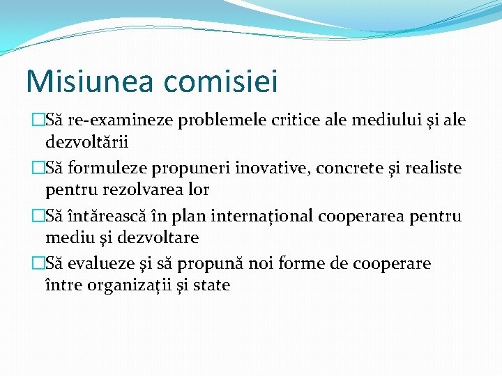 Misiunea comisiei �Să re-examineze problemele critice ale mediului şi ale dezvoltării �Să formuleze propuneri