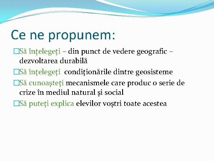 Ce ne propunem: �Să înţelegeţi – din punct de vedere geografic – dezvoltarea durabilă