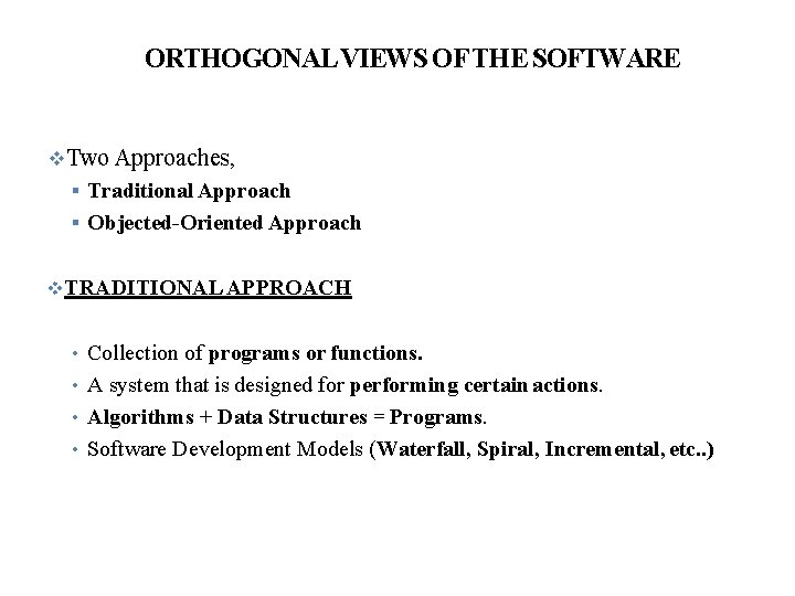 ORTHOGONAL VIEWS OF THE SOFTWARE Two Approaches, Traditional Approach Objected-Oriented Approach TRADITIONAL APPROACH •