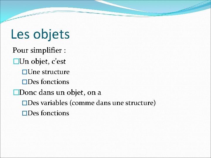 Les objets Pour simplifier : �Un objet, c’est �Une structure �Des fonctions �Donc dans