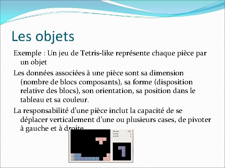Les objets Exemple : Un jeu de Tetris-like représente chaque pièce par un objet