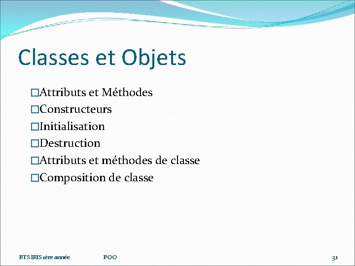 Classes et Objets �Attributs et Méthodes �Constructeurs �Initialisation �Destruction �Attributs et méthodes de classe