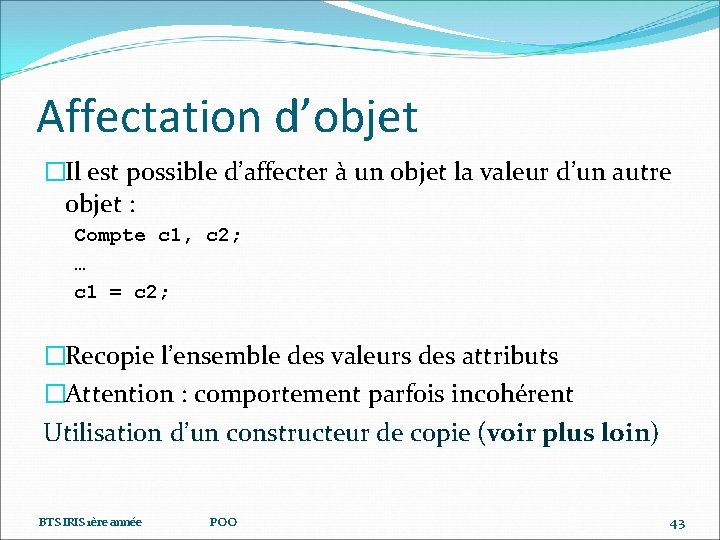 Affectation d’objet �Il est possible d’affecter à un objet la valeur d’un autre objet