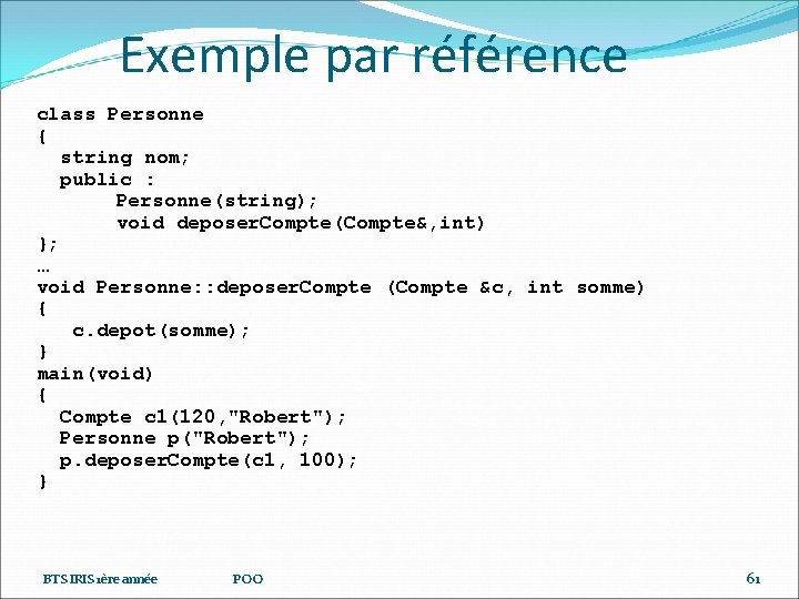 Exemple par référence class Personne { string nom; public : Personne(string); void deposer. Compte(Compte&,