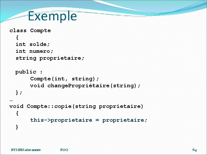 Exemple class Compte { int solde; int numero; string proprietaire; public : Compte(int, string);