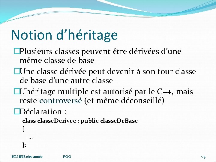 Notion d’héritage �Plusieurs classes peuvent être dérivées d’une même classe de base �Une classe