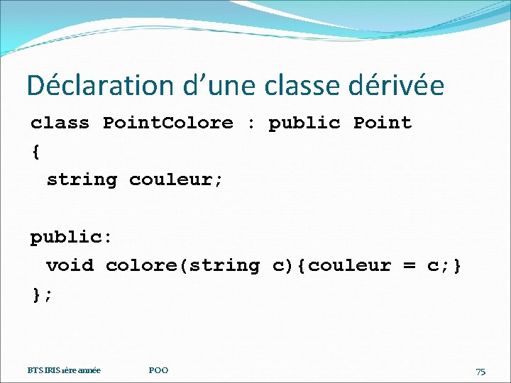 Déclaration d’une classe dérivée class Point. Colore : public Point { string couleur; public: