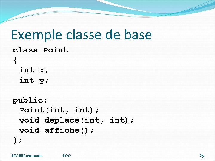 Exemple classe de base class Point { int x; int y; public: Point(int, int);