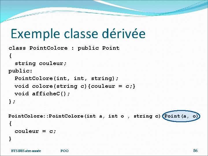 Exemple classe dérivée class Point. Colore : public Point { string couleur; public: Point.