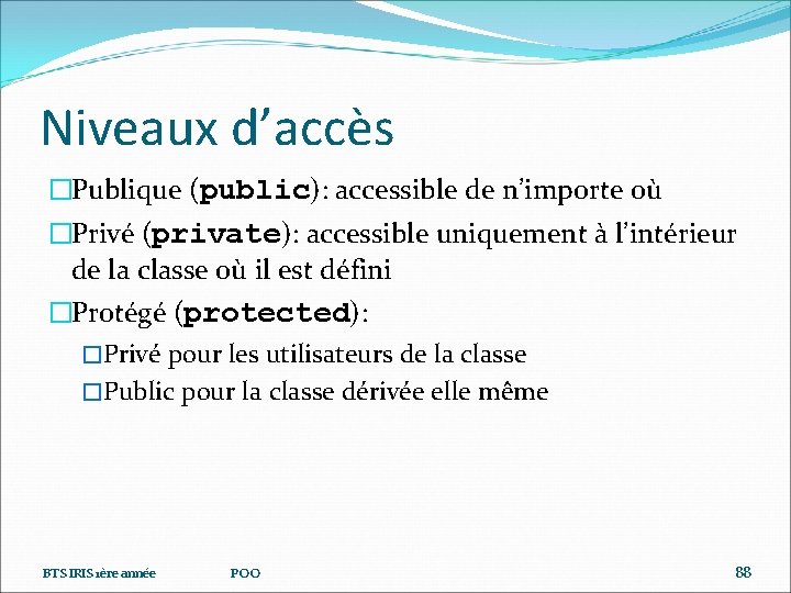 Niveaux d’accès �Publique (public): accessible de n’importe où �Privé (private): accessible uniquement à l’intérieur