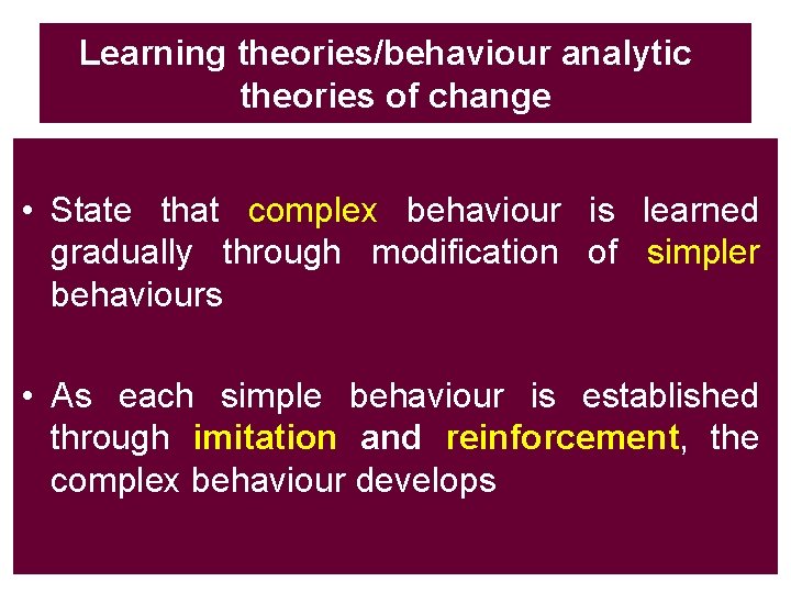 Learning theories/behaviour analytic theories of change • State that complex behaviour is learned gradually