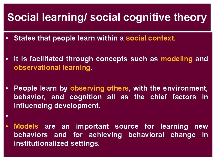 Social learning/ social cognitive theory • States that people learn within a social context.
