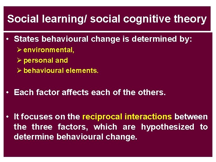 Social learning/ social cognitive theory • States behavioural change is determined by: Ø environmental,