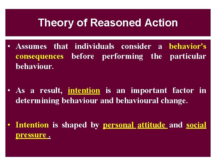 Theory of Reasoned Action • Assumes that individuals consider a behavior's consequences before performing