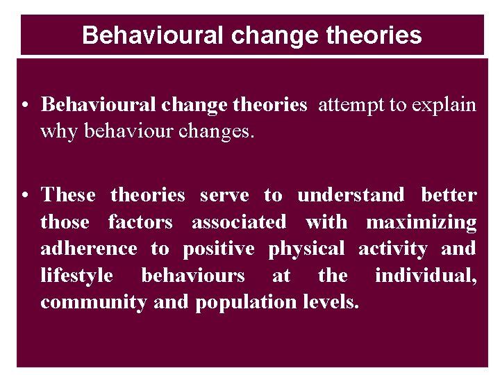 Behavioural change theories • Behavioural change theories attempt to explain why behaviour changes. •