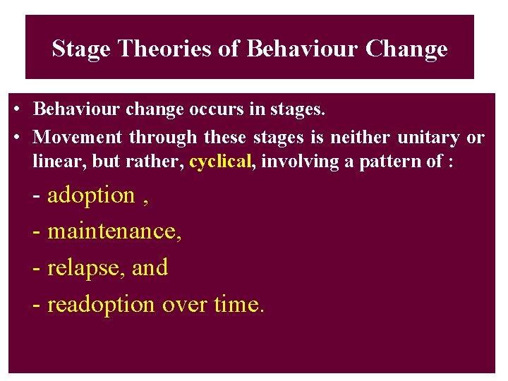 Stage Theories of Behaviour Change • Behaviour change occurs in stages. • Movement through