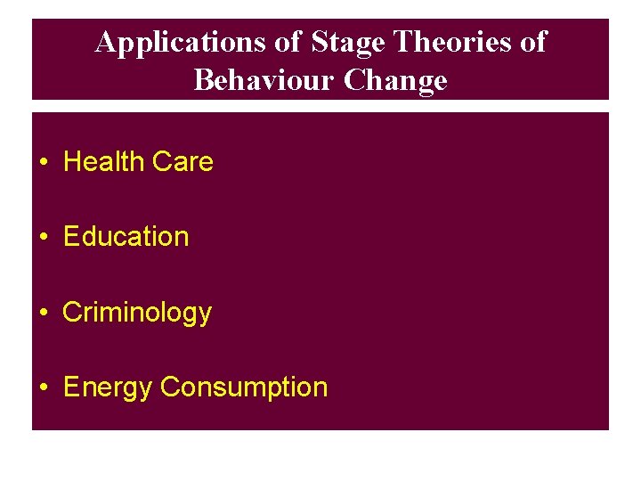 Applications of Stage Theories of Behaviour Change • Health Care • Education • Criminology