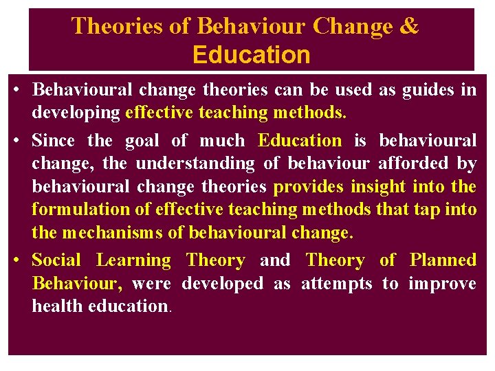 Theories of Behaviour Change & Education • Behavioural change theories can be used as