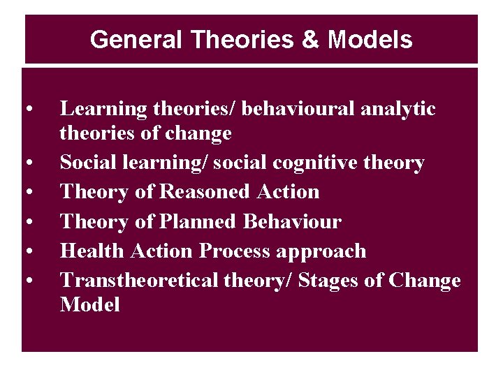 General Theories & Models • • • Learning theories/ behavioural analytic theories of change